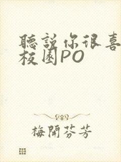 听说你很喜欢我校园PO