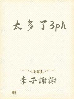 太多了3ph