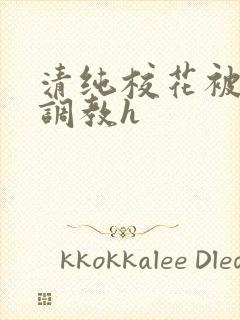 清纯校花被地狱调教h