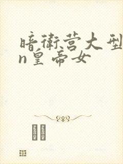 暗卫营大型hpn皇帝女