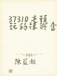 37310老头玩的很兴奋