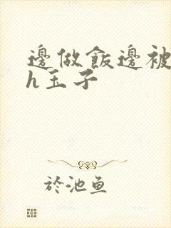 边做饭边被躁高h玉子