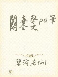 闻春声po笔趣阁全文