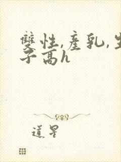 双性,产乳,生子高h