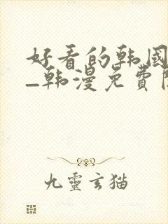 好看的韩国动漫_韩漫免费阅读