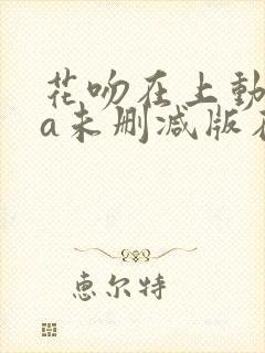 花吻在上动ova未删减版在线观看免费