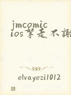 jmcomicios拿走不谢