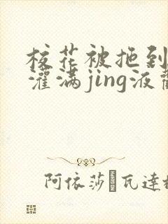 校花被拖到公厕灌满jing液观看