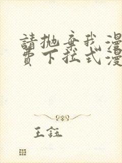 请抛弃我漫画免费下拉式漫画