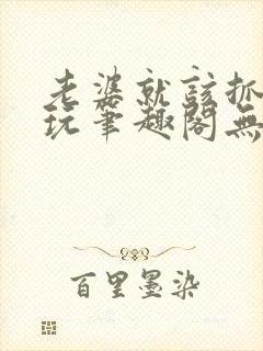 老婆就该抓起来玩笔趣阁无弹窗