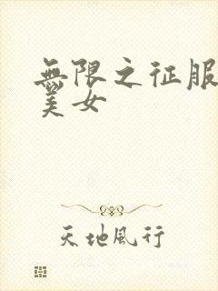 无限之征服天下美女