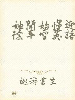 她开始慢迎迎合徐平雪英语