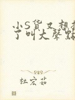 小S货又想挨C了叫大声点小封面