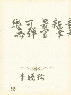 乐可 最新章节 无弹窗 笔趣阁