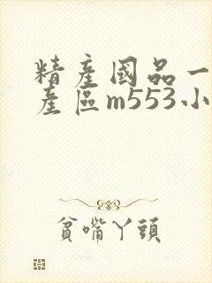精产国品一二三产区m553小说