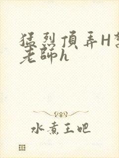 猛烈顶弄H禁欲老师h