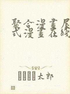 聚合漫画屋下拉式漫画在线观看网站