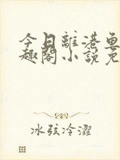 今日离港鱼宰笔趣阁小说免费阅读