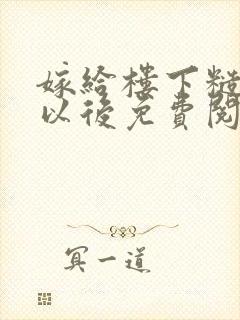 嫁给楼下糙汉后以后免费阅读书香