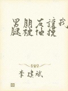 男朋友让我打开腿被他摸