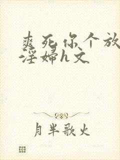 爽死你个放荡小淫妇h文