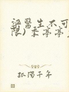 梁医生不可以(限) 季亭亭免费阅读