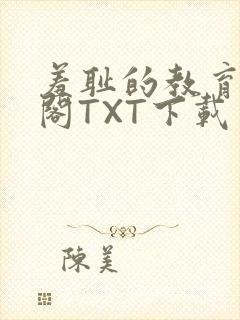 羞耻的教育笔趣阁TXT下载