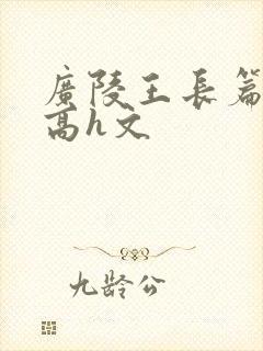 广陵王长篇巨肉高h文