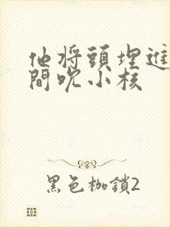 他将头埋进双腿间吮小核封面