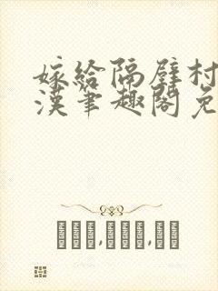 嫁给隔壁村的糙汉笔趣阁免费阅读