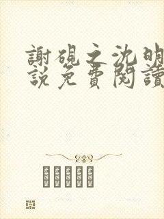 谢砚之沈明澜小说免费阅读最新章节封面