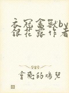 衣冠禽兽by金银花露作者简介