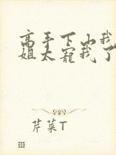 高手下山我家师姐太宠我了全文免费