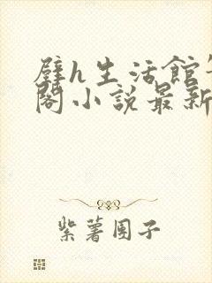 壁h生活馆笔趣阁小说最新章节更新