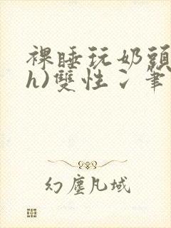 裸睡玩奶头(高h)双性冫笔趣阁封面