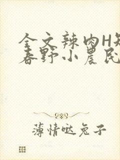 全文辣肉H短篇春野小农民