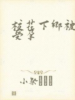 校花下乡被灌满受孕