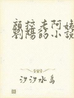 颜控老阿姨男主刘阳的小说笔趣阁免