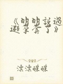 《明明说过要用避孕套了》