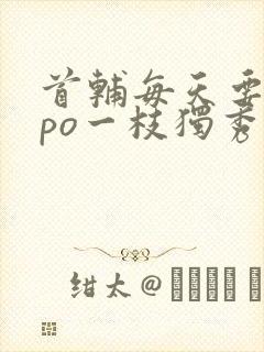 首辅每天要不够po一枝独秀全文封面