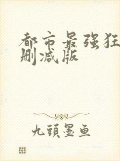 都市最强狂兵无删减版