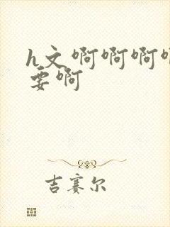 h文啊啊啊啊不要啊