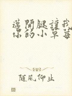 迈开腿让我尝尝你的小草莓