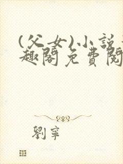 (父女)小说笔趣阁免费阅读