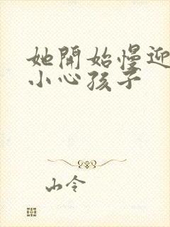 她开始慢迎迎合小心孩子