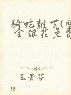 骑蛇难下(双) 金银花免费阅读完整版