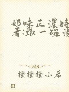 奶味正浓时 作者:炖一碗汤