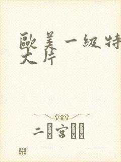 欧美一级特黄a大片