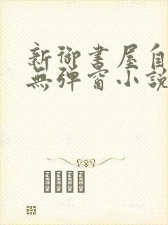 新御书屋自由的无弹窗小说阅读网
