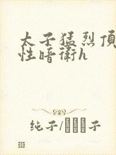 太子猛烈顶弄双性暗卫h